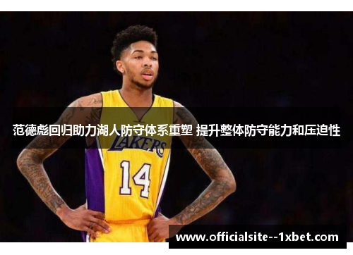 范德彪回归助力湖人防守体系重塑 提升整体防守能力和压迫性 范德彪回归助力湖人防守体系重塑 提升整体防守能力和压迫性
