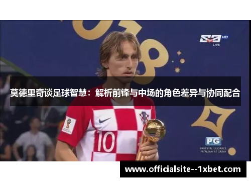 莫德里奇谈足球智慧：解析前锋与中场的角色差异与协同配合
