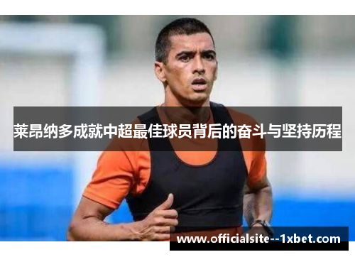 莱昂纳多成就中超最佳球员背后的奋斗与坚持历程