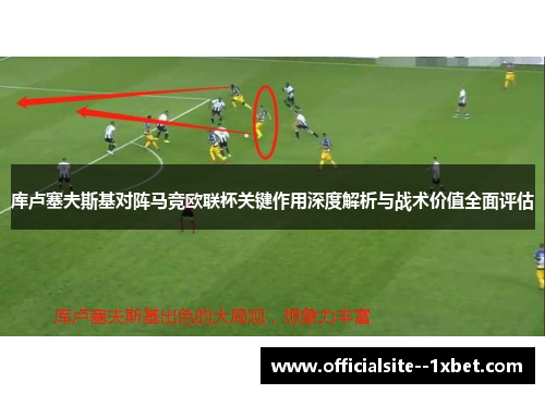 库卢塞夫斯基对阵马竞欧联杯关键作用深度解析与战术价值全面评估