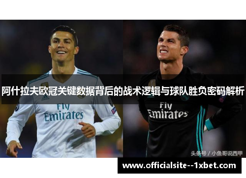 阿什拉夫欧冠关键数据背后的战术逻辑与球队胜负密码解析 阿什拉夫欧冠关键数据背后的战术逻辑与球队胜负密码解析
