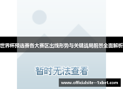 世界杯预选赛各大赛区出线形势与关键战局前景全面解析 世界杯预选赛各大赛区出线形势与关键战局前景全面解析