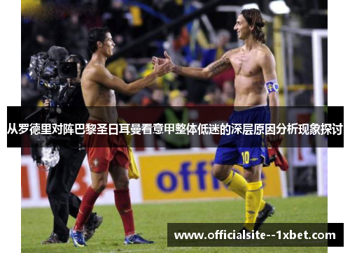 从罗德里对阵巴黎圣日耳曼看意甲整体低迷的深层原因分析现象探讨