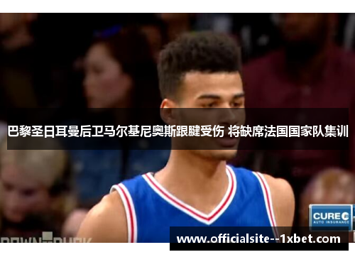 巴黎圣日耳曼后卫马尔基尼奥斯跟腱受伤 将缺席法国国家队集训 巴黎圣日耳曼后卫马尔基尼奥斯跟腱受伤 将缺席法国国家队集训