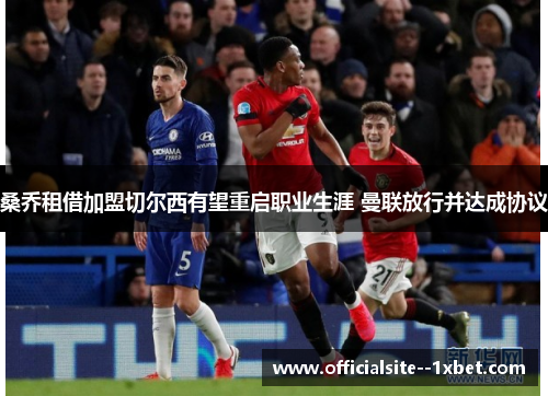 桑乔租借加盟切尔西有望重启职业生涯 曼联放行并达成协议
