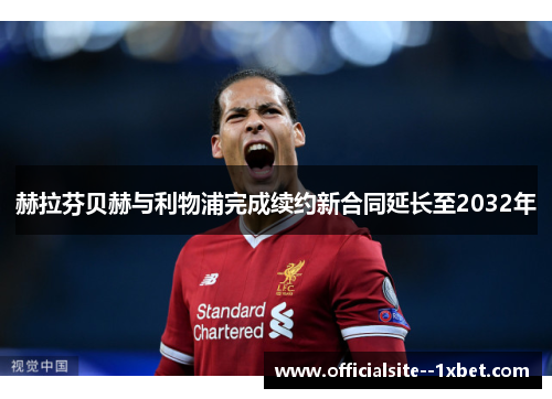 赫拉芬贝赫与利物浦完成续约新合同延长至2032年 赫拉芬贝赫与利物浦完成续约新合同延长至2032年