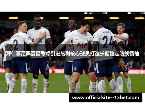 拜仁慕尼黑夏窗考虑引进热刺核心球员打造长期稳定防线领袖 拜仁慕尼黑夏窗考虑引进热刺核心球员打造长期稳定防线领袖