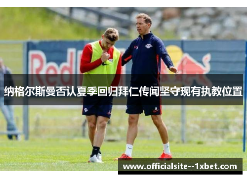 纳格尔斯曼否认夏季回归拜仁传闻坚守现有执教位置