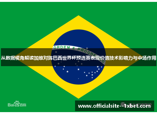 从数据视角解读加维对阵巴西世界杯预选赛表现价值技术影响力与中场作用 从数据视角解读加维对阵巴西世界杯预选赛表现价值技术影响力与中场作用