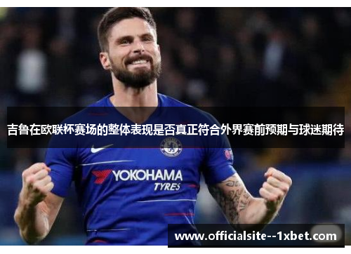 吉鲁在欧联杯赛场的整体表现是否真正符合外界赛前预期与球迷期待 吉鲁在欧联杯赛场的整体表现是否真正符合外界赛前预期与球迷期待