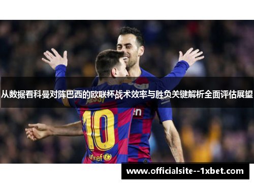 从数据看科曼对阵巴西的欧联杯战术效率与胜负关键解析全面评估展望 从数据看科曼对阵巴西的欧联杯战术效率与胜负关键解析全面评估展望