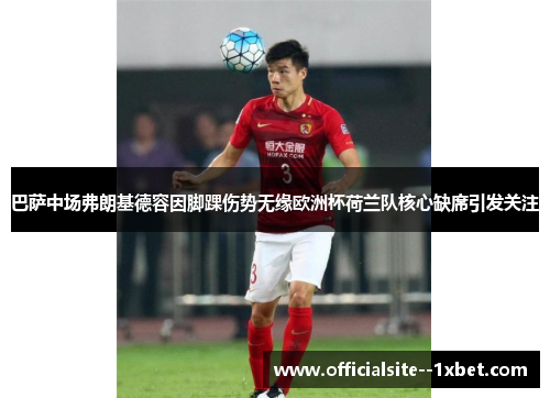 巴萨中场弗朗基德容因脚踝伤势无缘欧洲杯荷兰队核心缺席引发关注 巴萨中场弗朗基德容因脚踝伤势无缘欧洲杯荷兰队核心缺席引发关注
