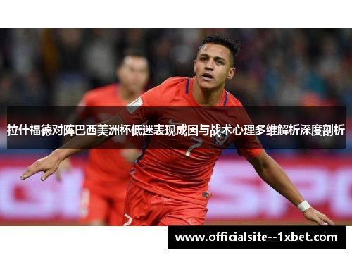 拉什福德对阵巴西美洲杯低迷表现成因与战术心理多维解析深度剖析 拉什福德对阵巴西美洲杯低迷表现成因与战术心理多维解析深度剖析