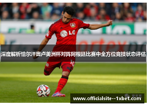 深度解析恰尔汗奥卢美洲杯对阵阿根廷比赛中全方位竞技状态评估 深度解析恰尔汗奥卢美洲杯对阵阿根廷比赛中全方位竞技状态评估